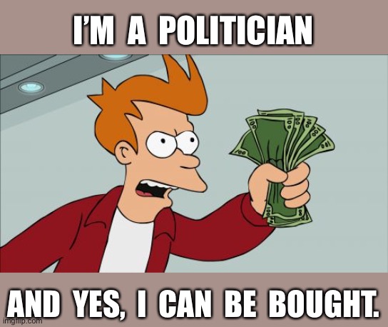 I’m a politician | I’M  A  POLITICIAN; AND  YES,  I  CAN  BE  BOUGHT. | image tagged in memes,just give me the money,be bought,politicians | made w/ Imgflip meme maker