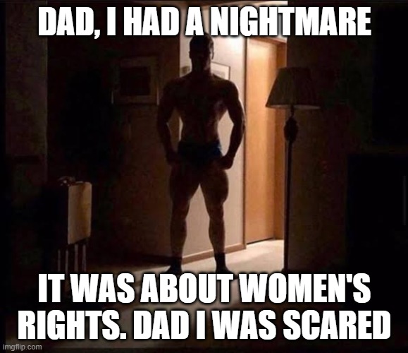 . | DAD, I HAD A NIGHTMARE; IT WAS ABOUT WOMEN'S RIGHTS. DAD I WAS SCARED | made w/ Imgflip meme maker