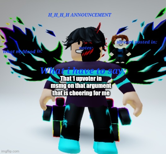 (KSD: naw he just doing it cause he can) | That 1 upvoter in msmg on that argument that is cheering for me | image tagged in h_h_h_h announcement template | made w/ Imgflip meme maker
