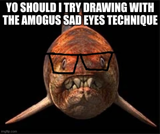 nerdunk | YO SHOULD I TRY DRAWING WITH THE AMOGUS SAD EYES TECHNIQUE | image tagged in nerdunk | made w/ Imgflip meme maker