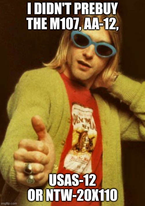 Day 2 of posting Phantom Forces memes in Imgflip | I DIDN'T PREBUY THE M107, AA-12, USAS-12 OR NTW-20X110 | image tagged in kurt cobain cardigan charisma | made w/ Imgflip meme maker