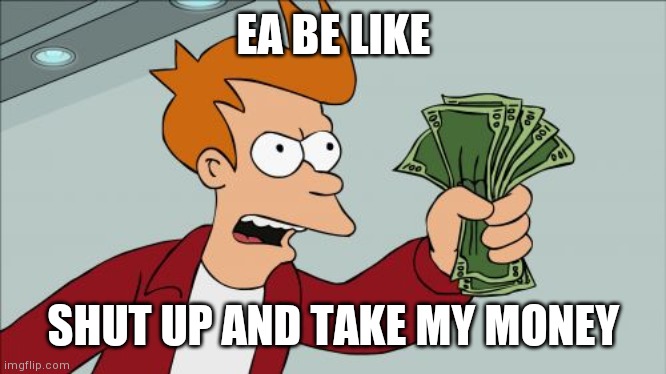 ea be like |  EA BE LIKE; SHUT UP AND TAKE MY MONEY | image tagged in memes,shut up and take my money fry,ea,money | made w/ Imgflip meme maker