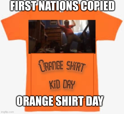 they COPIED ORANGE SHIRT KID | FIRST NATIONS COPIED; ORANGE SHIRT DAY | image tagged in funny memes | made w/ Imgflip meme maker