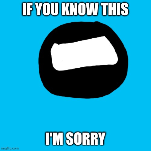 Blank Transparent Square Meme | IF YOU KNOW THIS; I'M SORRY | image tagged in memes,blank transparent square | made w/ Imgflip meme maker