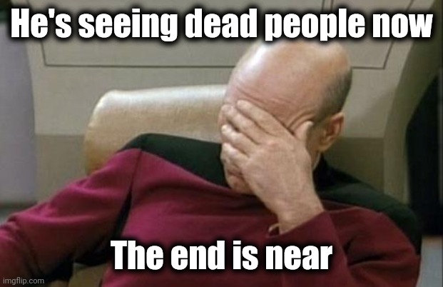 Captain Picard Facepalm Meme | He's seeing dead people now The end is near | image tagged in memes,captain picard facepalm | made w/ Imgflip meme maker