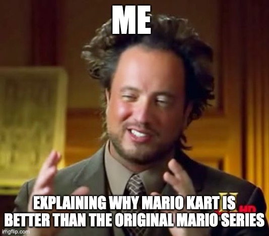 Ancient Aliens | ME; EXPLAINING WHY MARIO KART IS BETTER THAN THE ORIGINAL MARIO SERIES | image tagged in memes,ancient aliens | made w/ Imgflip meme maker