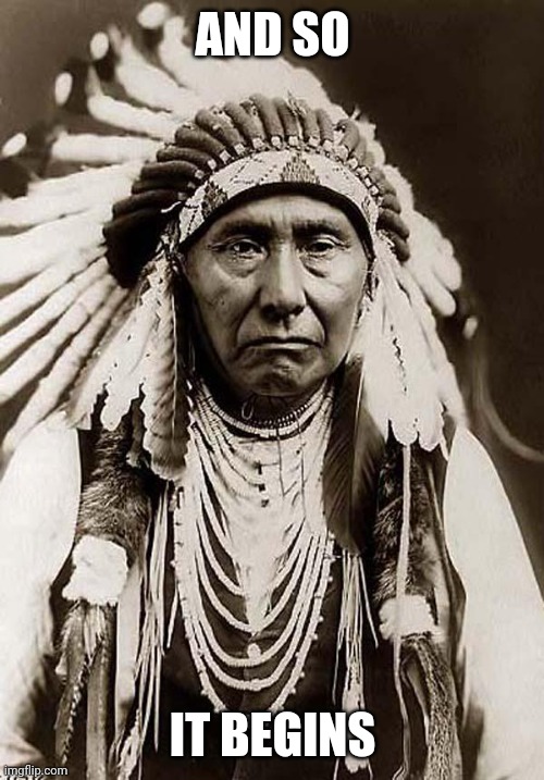 wise old indian chief | AND SO IT BEGINS | image tagged in wise old indian chief | made w/ Imgflip meme maker