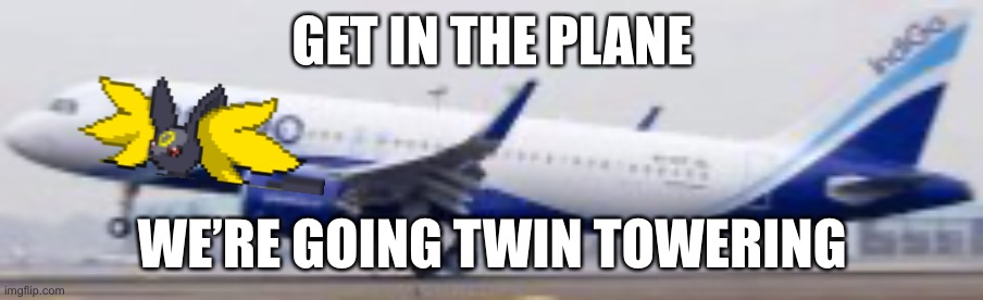 Idk, but i think it’s funny | GET IN THE PLANE; WE’RE GOING TWIN TOWERING | made w/ Imgflip meme maker