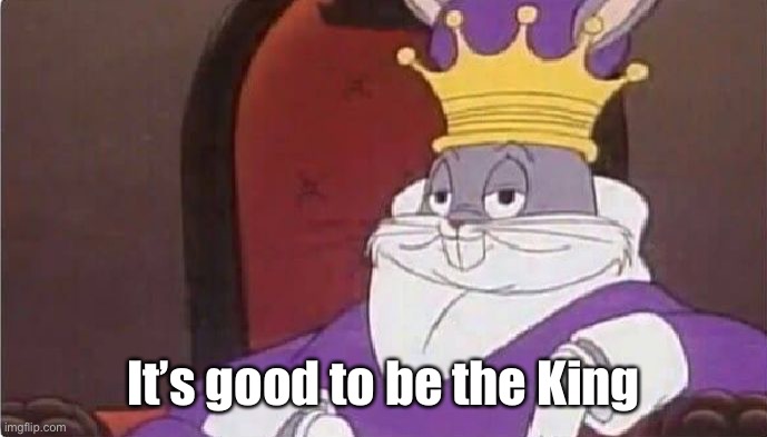 King Bugs | It’s good to be the King | image tagged in bugs bunny king,king,good | made w/ Imgflip meme maker