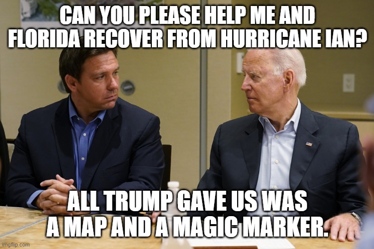 Desantis asking for help | CAN YOU PLEASE HELP ME AND FLORIDA RECOVER FROM HURRICANE IAN? ALL TRUMP GAVE US WAS A MAP AND A MAGIC MARKER. | image tagged in desantis and biden | made w/ Imgflip meme maker