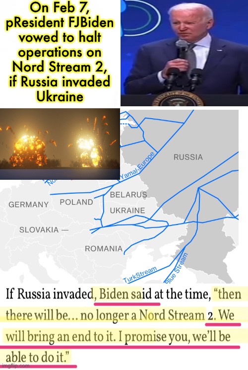 FJ BIDEN’s STANK is on This Operation | On Feb 7,
pResident FJBiden
vowed to halt
operations on
Nord Stream 2,
if Russia invaded
Ukraine | image tagged in memes,nord stream,no uk not germany not russia not prc,leftists will do anything any time,f progressives,fjb voters | made w/ Imgflip meme maker