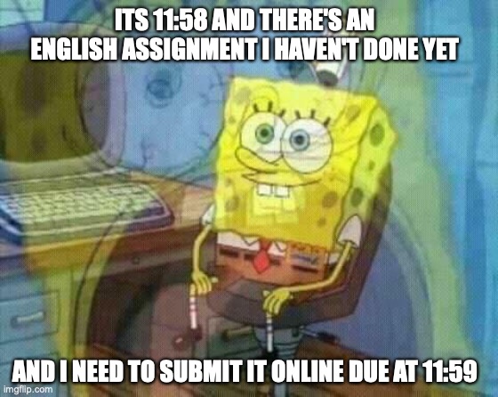 Maybe I should do my homework and stop memeing | ITS 11:58 AND THERE'S AN ENGLISH ASSIGNMENT I HAVEN'T DONE YET; AND I NEED TO SUBMIT IT ONLINE DUE AT 11:59 | image tagged in spongebob panic inside,immature highschoolers | made w/ Imgflip meme maker