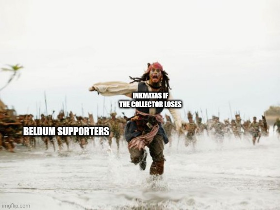 Jack Sparrow Being Chased Meme | INKMATAS IF THE COLLECTOR LOSES; BELDUM SUPPORTERS | image tagged in memes,jack sparrow being chased | made w/ Imgflip meme maker
