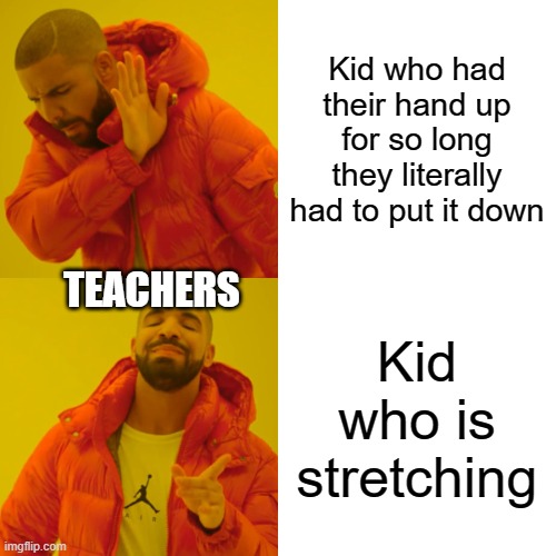 Drake Hotline Bling | Kid who had their hand up for so long they literally had to put it down; TEACHERS; Kid who is stretching | image tagged in memes,drake hotline bling | made w/ Imgflip meme maker