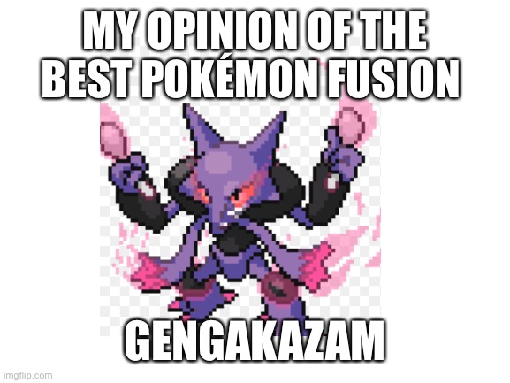 Best poke fusion | MY OPINION OF THE BEST POKÉMON FUSION; GENGAKAZAM | made w/ Imgflip meme maker