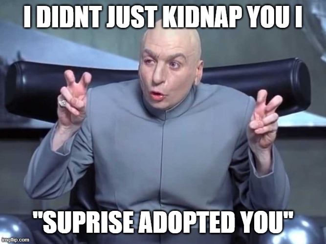 Dr Evil air quotes | I DIDNT JUST KIDNAP YOU I; "SUPRISE ADOPTED YOU" | image tagged in dr evil air quotes | made w/ Imgflip meme maker