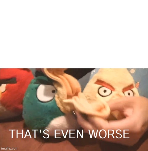 Green Bird "That's even worse" | image tagged in green bird that's even worse | made w/ Imgflip meme maker