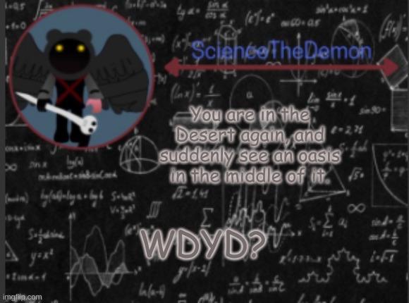 Science's template for scientists | You are in the Desert again, and suddenly see an oasis in the middle of it. WDYD? | image tagged in science's template for scientists | made w/ Imgflip meme maker