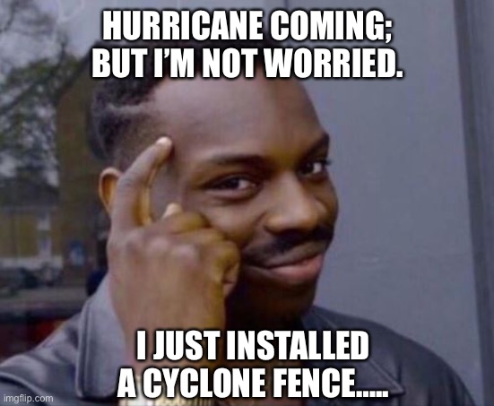 black guy pointing at head | HURRICANE COMING; BUT I’M NOT WORRIED. I JUST INSTALLED A CYCLONE FENCE….. | image tagged in black guy pointing at head | made w/ Imgflip meme maker