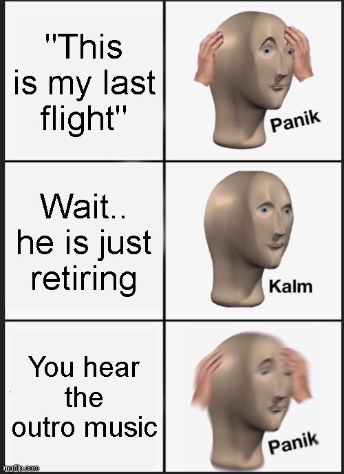oh no... | "This is my last flight"; Wait.. he is just retiring; You hear the outro music | image tagged in memes,panik kalm panik | made w/ Imgflip meme maker