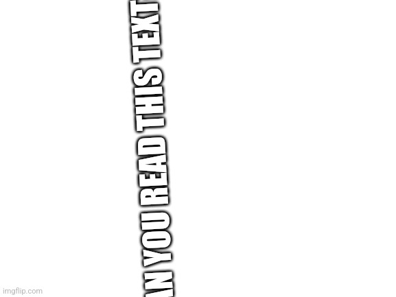 Reading test for you :) (no cheating because there is a description feature.) | CAN YOU READ THIS TEXT? | image tagged in blank white template | made w/ Imgflip meme maker