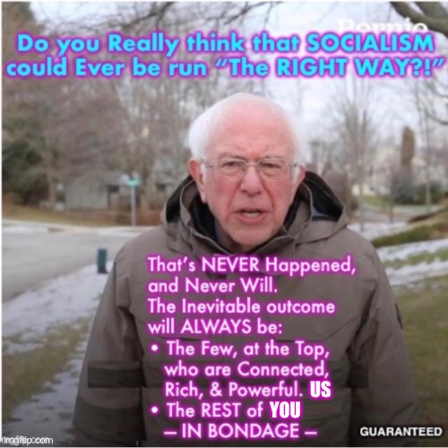 WE will do it Right, this time.  Yeah, that’s it!  Hahaha… Chumps.  Why believe the IMPOSSIBLE | US; YOU | image tagged in yes socialism is great,for a few at the top,u idiots who throw away freedom,have no idea wut ur doing,once its gone its gone | made w/ Imgflip meme maker