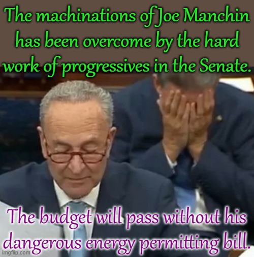 Sucks to be him. | The machinations of Joe Manchin
has been overcome by the hard work of progressives in the Senate. The budget will pass without his
dangerous energy permitting bill. | image tagged in manchin head holding,bernie sanders,squad goals,good news everyone | made w/ Imgflip meme maker