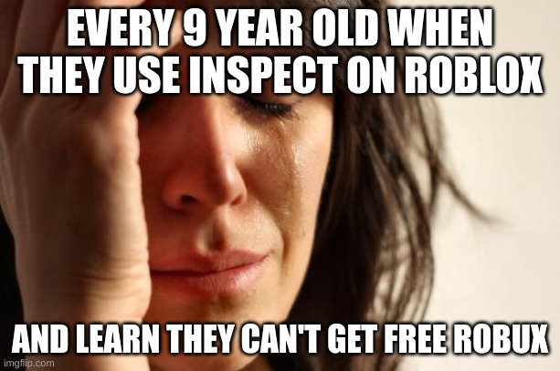 First World Problems Meme | EVERY 9 YEAR OLD WHEN THEY USE INSPECT ON ROBLOX; AND LEARN THEY CAN'T GET FREE ROBUX | image tagged in memes,first world problems | made w/ Imgflip meme maker