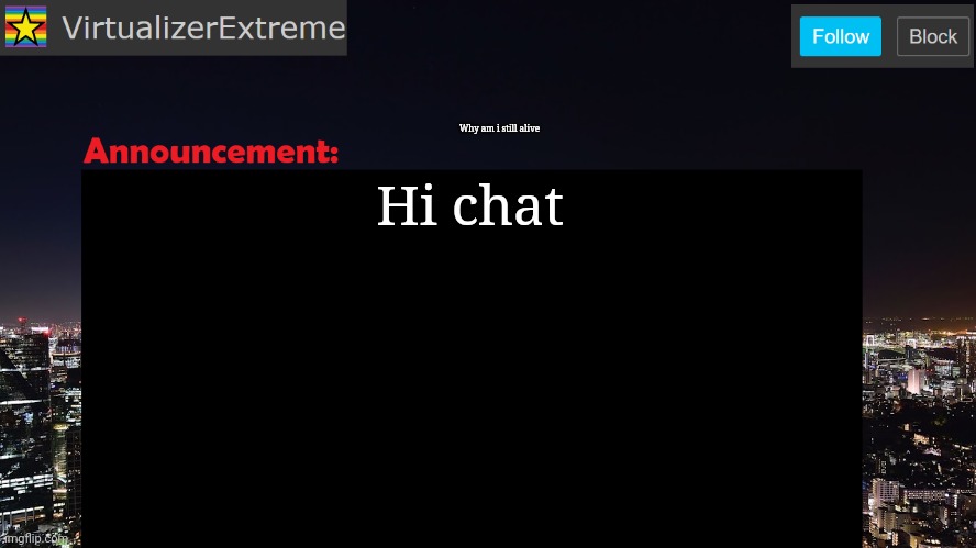VirtualizerExtreme announcement template | Why am i still alive; Hi chat | image tagged in virtualizerextreme announcement template | made w/ Imgflip meme maker