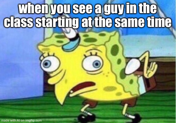 Mocking Spongebob Meme | when you see a guy in the class starting at the same time | image tagged in memes,mocking spongebob | made w/ Imgflip meme maker