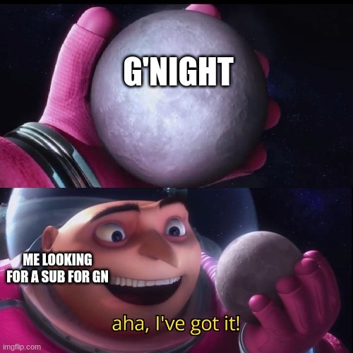 Gru holds the moon | G'NIGHT; ME LOOKING FOR A SUB FOR GN | image tagged in gru holds the moon | made w/ Imgflip meme maker