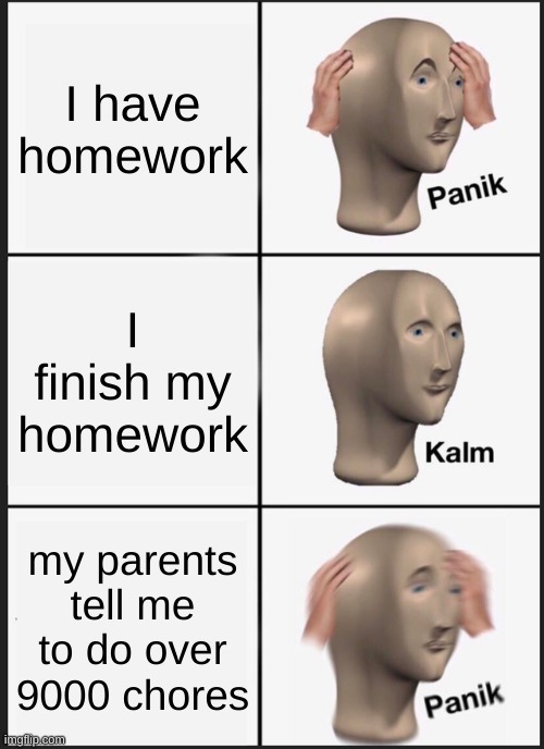 Panik Kalm Panik | I have homework; I finish my homework; my parents tell me to do over 9000 chores | image tagged in memes,panik kalm panik,relatable,not funny | made w/ Imgflip meme maker