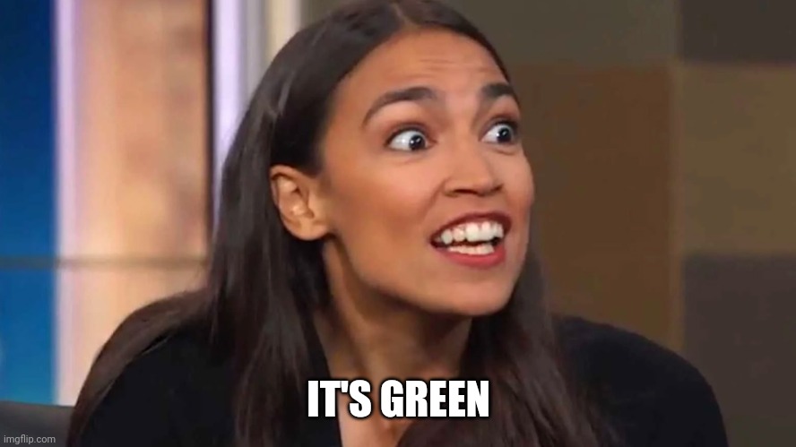 Crazy AOC | IT'S GREEN | image tagged in crazy aoc | made w/ Imgflip meme maker