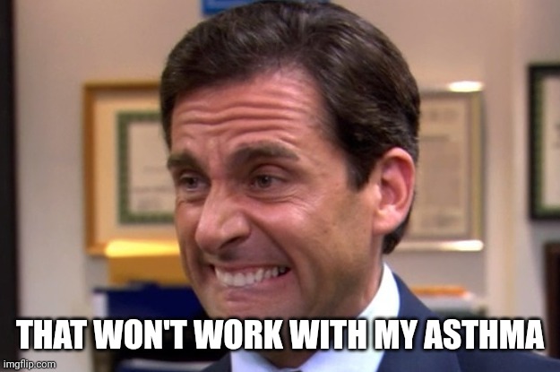 Cringe | THAT WON'T WORK WITH MY ASTHMA | image tagged in cringe | made w/ Imgflip meme maker