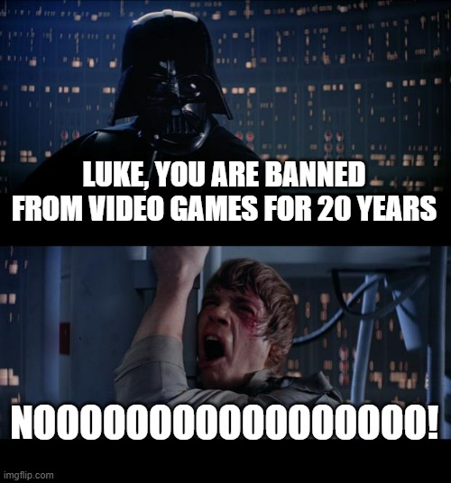 Star Wars No |  LUKE, YOU ARE BANNED FROM VIDEO GAMES FOR 20 YEARS; NOOOOOOOOOOOOOOOOO! | image tagged in memes,star wars no | made w/ Imgflip meme maker