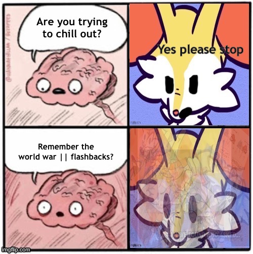 New Template | Are you trying to chill out? Yes please stop; Remember the world war || flashbacks? | image tagged in sleeping brain braixen | made w/ Imgflip meme maker