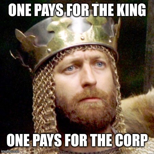 King Arthur | ONE PAYS FOR THE KING ONE PAYS FOR THE CORP | image tagged in king arthur | made w/ Imgflip meme maker