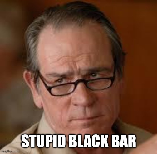 my face when someone asks a stupid question | STUPID BLACK BAR | image tagged in my face when someone asks a stupid question | made w/ Imgflip meme maker