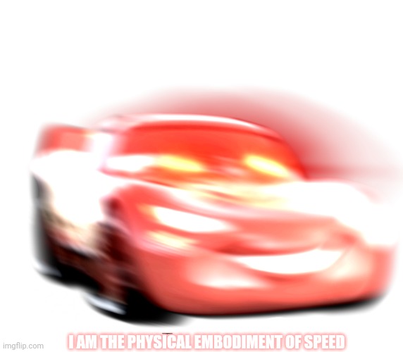 I Am Speed | I AM THE PHYSICAL EMBODIMENT OF SPEED | image tagged in i am speed | made w/ Imgflip meme maker