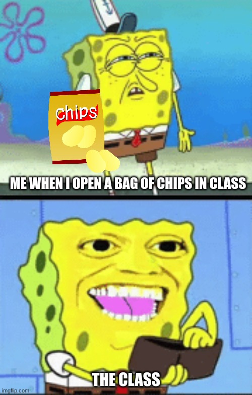 bro this happens everytime LOL | ME WHEN I OPEN A BAG OF CHIPS IN CLASS; THE CLASS | image tagged in spongebob money,very funny | made w/ Imgflip meme maker