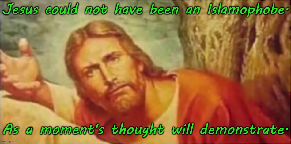 So you don't be one either. | Jesus could not have been an Islamophobe. As a moment's thought will demonstrate. | image tagged in jesus,muslims,history,timing | made w/ Imgflip meme maker