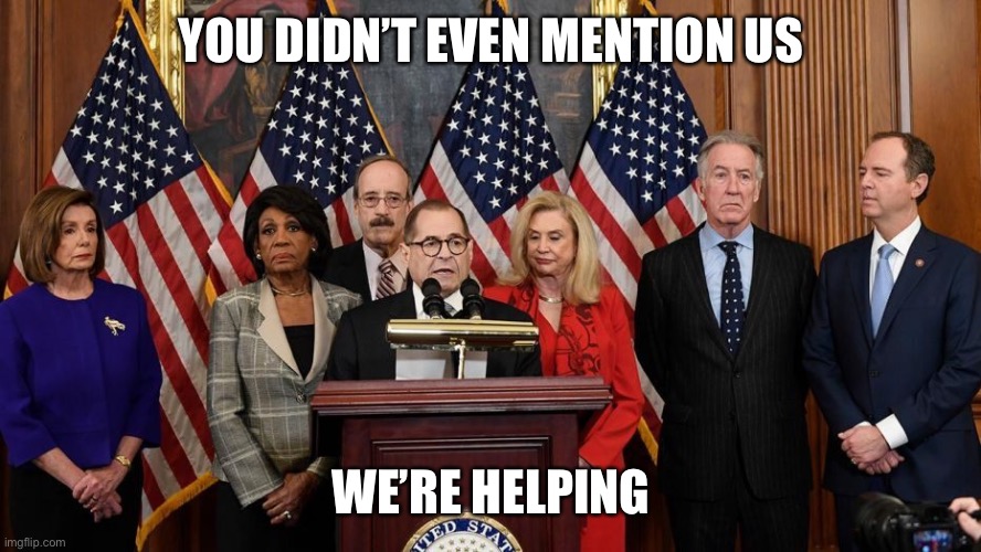 House Democrats | YOU DIDN’T EVEN MENTION US WE’RE HELPING | image tagged in house democrats | made w/ Imgflip meme maker