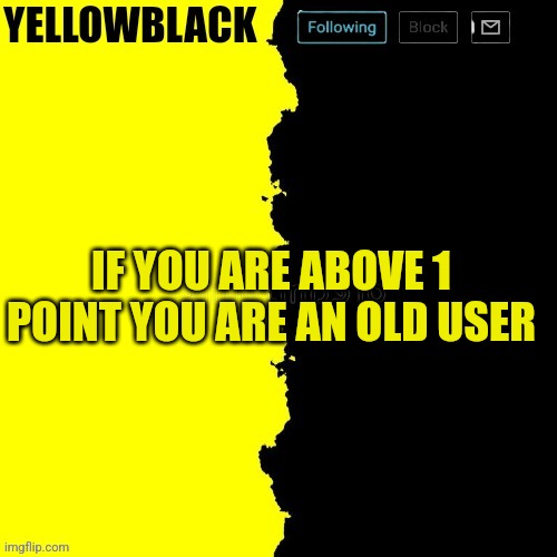 (he do kinda have a point tho) | IF YOU ARE ABOVE 1 POINT YOU ARE AN OLD USER | image tagged in yellowblack announcement template,the most interesting man in the world,american chopper argument,boardroom meeting suggestion | made w/ Imgflip meme maker