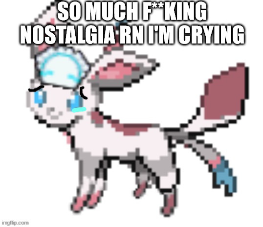 https://youtu.be/RhR7B0qcti8 | SO MUCH F**KING NOSTALGIA RN I'M CRYING | image tagged in sylceon | made w/ Imgflip meme maker