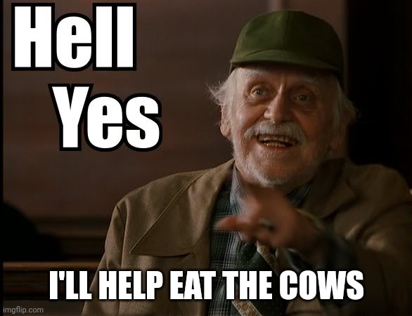 HELL YES | I'LL HELP EAT THE COWS | image tagged in hell yes | made w/ Imgflip meme maker