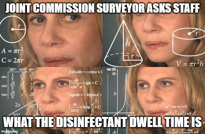 Confused about Joint Commission Question | JOINT COMMISSION SURVEYOR ASKS STAFF; WHAT THE DISINFECTANT DWELL TIME IS | image tagged in calculating meme | made w/ Imgflip meme maker