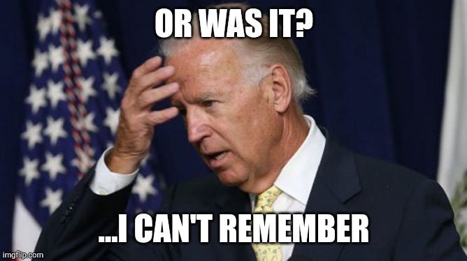 Joe Biden worries | OR WAS IT? ...I CAN'T REMEMBER | image tagged in joe biden worries | made w/ Imgflip meme maker