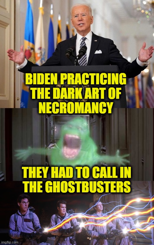 Who You Gonna Call? |  BIDEN PRACTICING
THE DARK ART OF
NECROMANCY; THEY HAD TO CALL IN
THE GHOSTBUSTERS | image tagged in joe biden | made w/ Imgflip meme maker