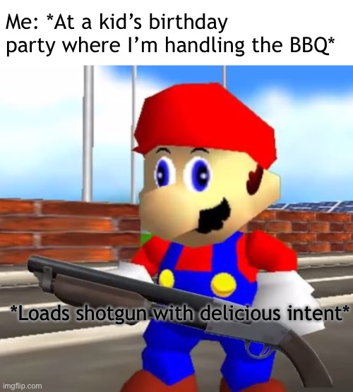 Not sure if dark humor, or if Cannibalism_Stream | Me: *At a kid’s birthday party where I’m handling the BBQ*; *Loads shotgun with delicious intent* | image tagged in smg4 shotgun mario | made w/ Imgflip meme maker