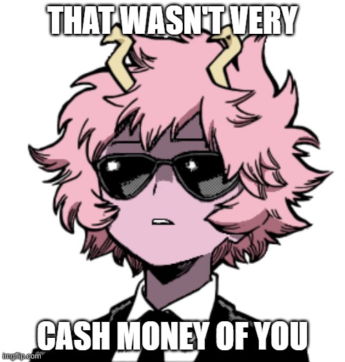 Mina Ashido that wasn't very cash money of you | image tagged in mina ashido that wasn't very cash money of you | made w/ Imgflip meme maker